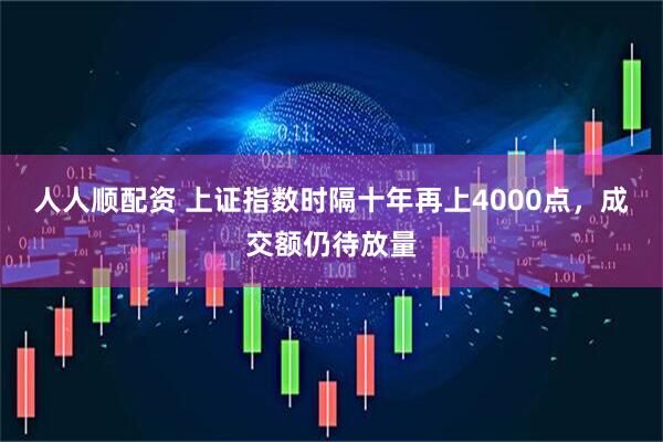 人人顺配资 上证指数时隔十年再上4000点，成交额仍待放量