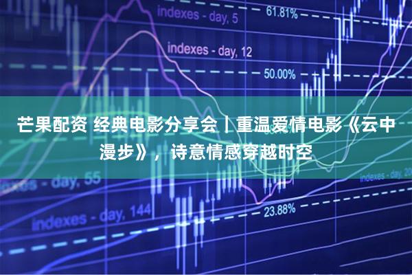 芒果配资 经典电影分享会｜重温爱情电影《云中漫步》，诗意情感穿越时空
