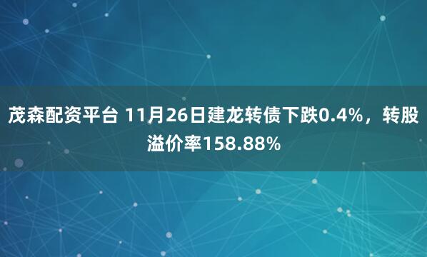 茂森配资平台 11月26日建龙转债下跌0.4%，转股溢价率158.88%