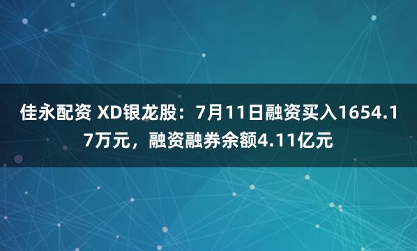 佳永配资 XD银龙股：7月11日融资买入1654.17万元，融资融券余额4.11亿元